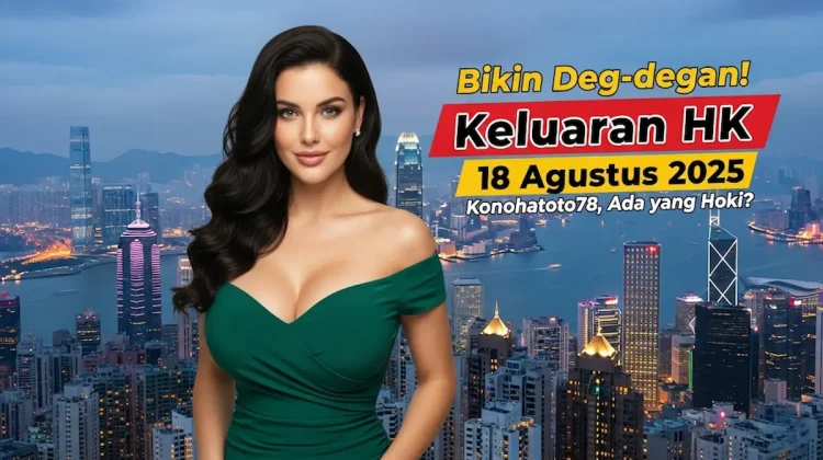 Bikin Deg-degan! Keluaran HK 18 Agustus 2025 Konohatoto78, Ada yang Hoki - angkagaib.com