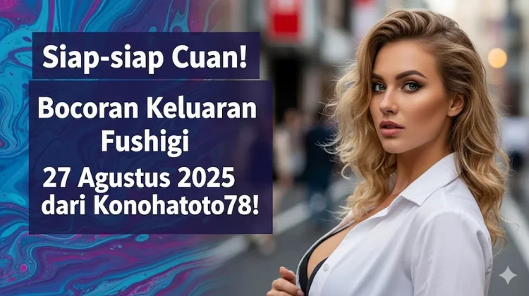 Siap-siap, Cuan! Bocoran Keluaran Fushigi 27 Agustus 2025 dari Konohatoto78! - keluarantoto78.com