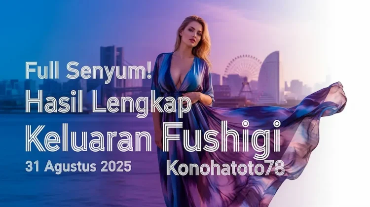 Full Senyum! Hasil Lengkap Keluaran Fushigi 31 Agustus 2025 Konohatoto78 - keluarantoto78.com